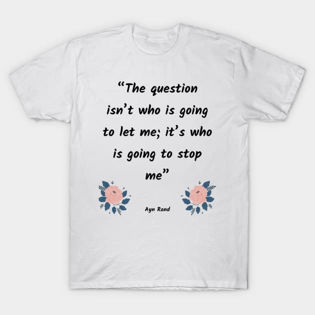 The question isn’t who is going to let me; it’s who is going to stop me T-Shirt by Just Simple and Awesome